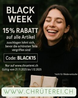 ✨ Black Week bei der chrüterei! ✨
Jetzt 15% Rabatt auf alle Artikel im Onlineshop – Kerzen, Geschenksets, Badeöle & vieles mehr.
Schnell zugreifen, bevor die schönsten Stücke weg sind! 🖤🌿

👉 Code: BLACK15
👉 Gültig vom 21.11.2025 bis 1.12.2025
👉 Nur im Chrüterei Onlineshop

*Nicht für Wiederverkäufer.